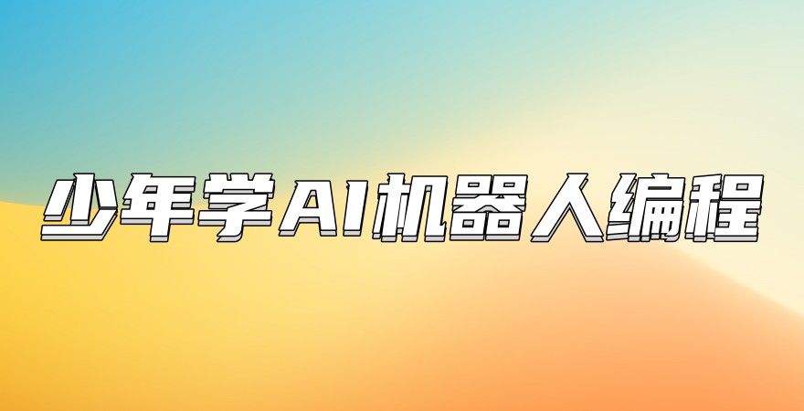 深圳青少年学AI机器人编程培训学校怎么样