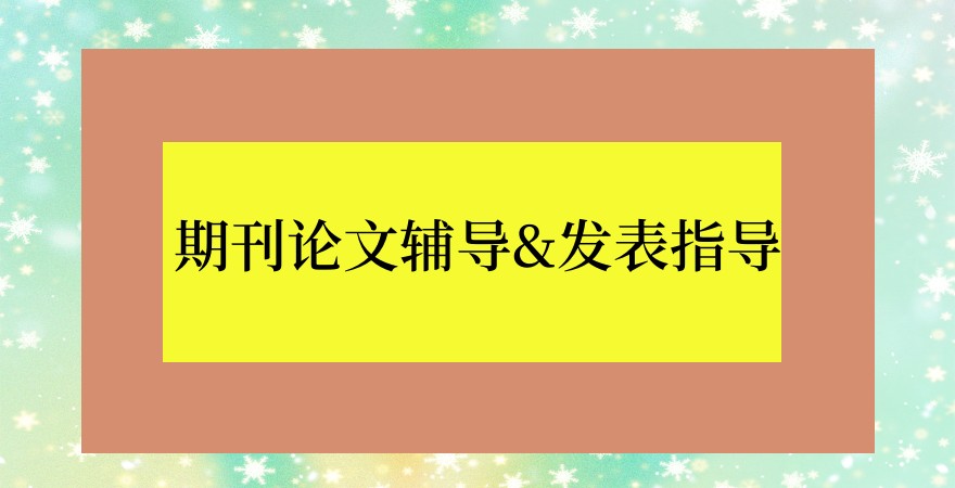 前十期刊论文辅导&发表指导机构名单|靠谱期刊汇总 前十期刊论文辅导&发表指导机构名单|靠谱期刊汇总