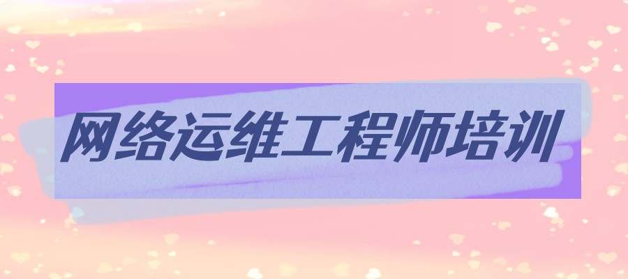 网络运维工程师培训哪里好，快来！这家机构就不错