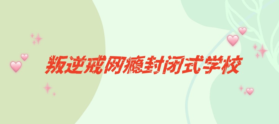 孩子叛逆沉迷游戏叛逆戒网瘾学校
