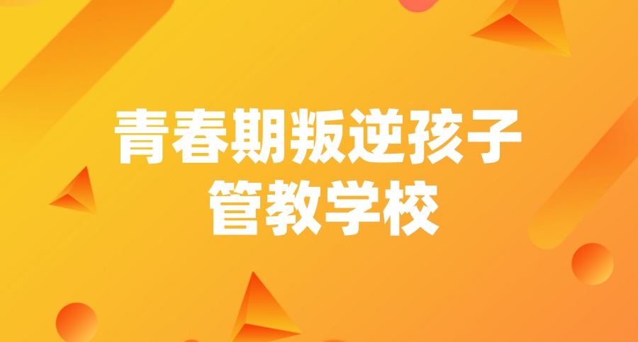 成都叛逆青少年全封闭式管教学校 成都叛逆青少年全封闭式管教学校