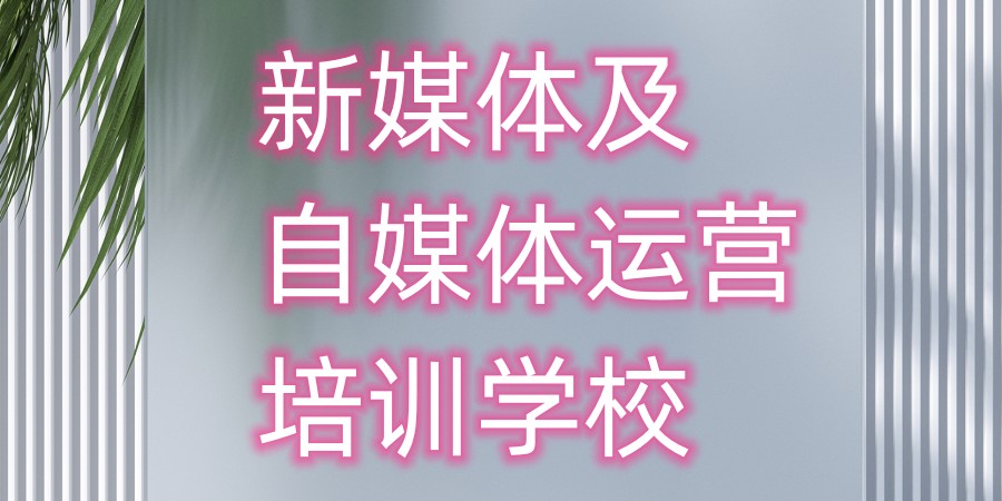 全新五大新媒体及自媒体运营培训学校排行榜 全新五大新媒体及自媒体运营培训学校排行榜