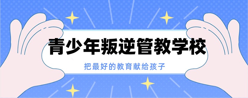连云港封闭式管理叛逆孩子的学校 连云港封闭式管理叛逆孩子的学校