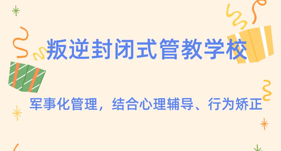 河南叛逆全封闭管教特训学校 河南叛逆全封闭管教特训学校