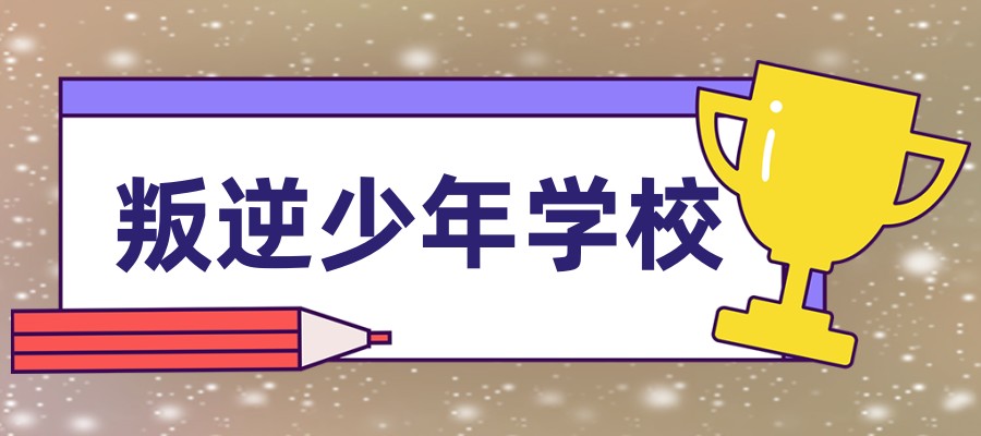 孩子叛逆不听话送到哪所管教学校好, 孩子叛逆不听话送到哪所管教学校好,