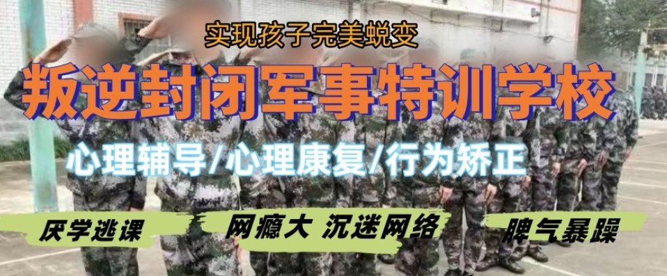 封闭式叛逆戒网瘾学校 封闭式叛逆戒网瘾学校