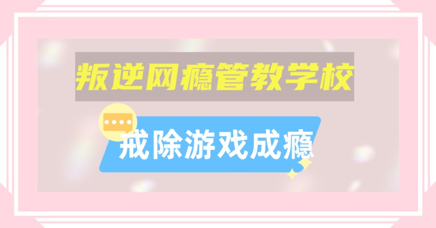 戒网瘾叛逆孩子改造学校