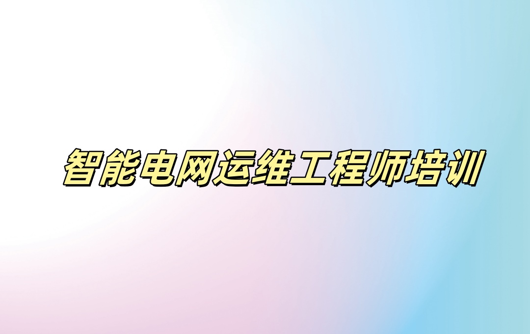 智能电网运维工程师培训机构