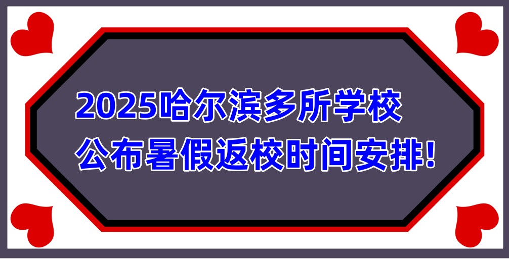 快收藏!2025哈尔滨多所学校公布暑假返校时间安排!_哈尔滨学大初高中补课学习中心