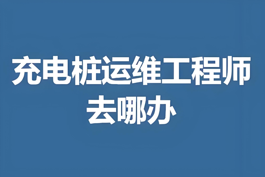 新能源充电站（充电桩）运维工程师培训机构
