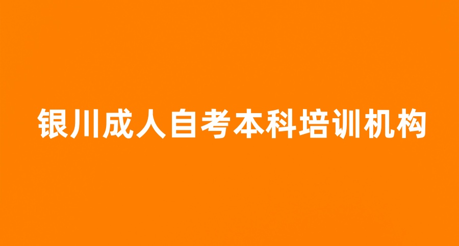 宁夏一览银川成人自考本科培训机构top10新十大名单