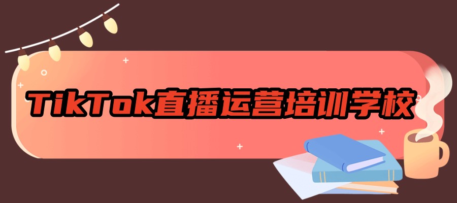 TikTok电商培训学校
