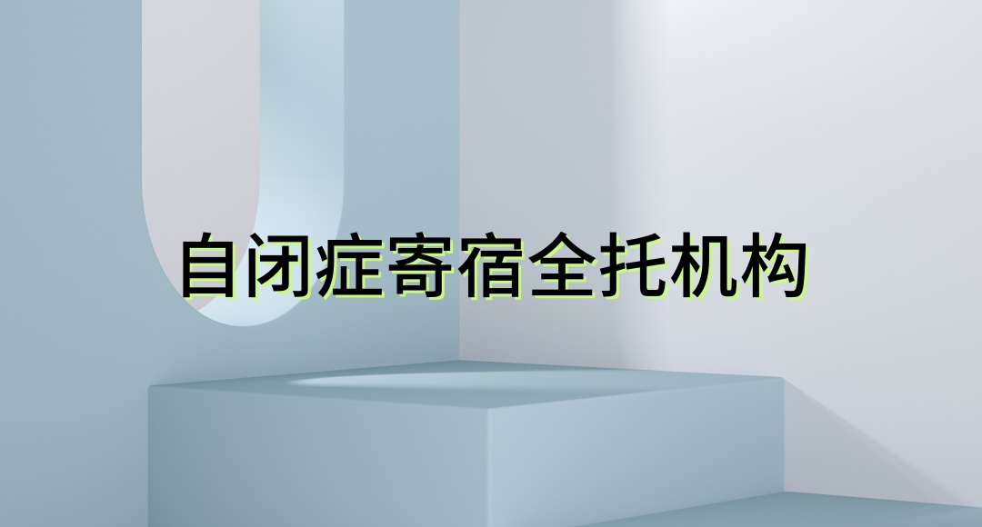 自闭症儿童全托机构 自闭症儿童全托机构