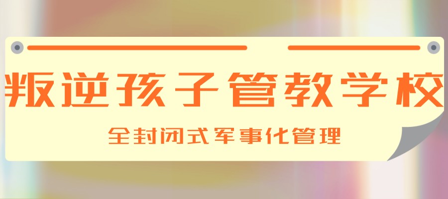 武汉五大专注青少年心理健康与行为矫正的叛逆学校