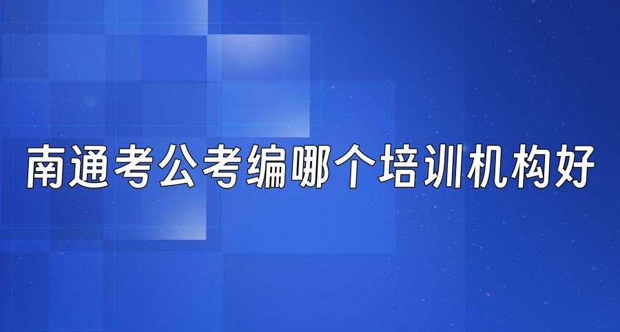 助力公考之路!排名top5机构南通考公考编哪个培训机构好 助力公考之路!排名top5机构南通考公考编哪个培训机构好