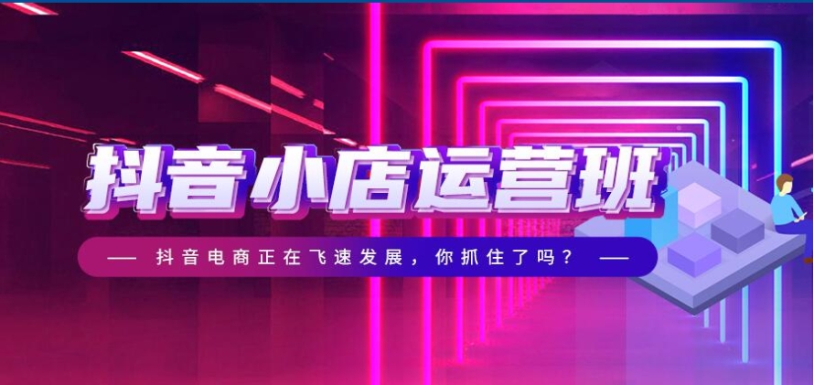 抖音小店运营培训学校 抖音小店运营培训学校