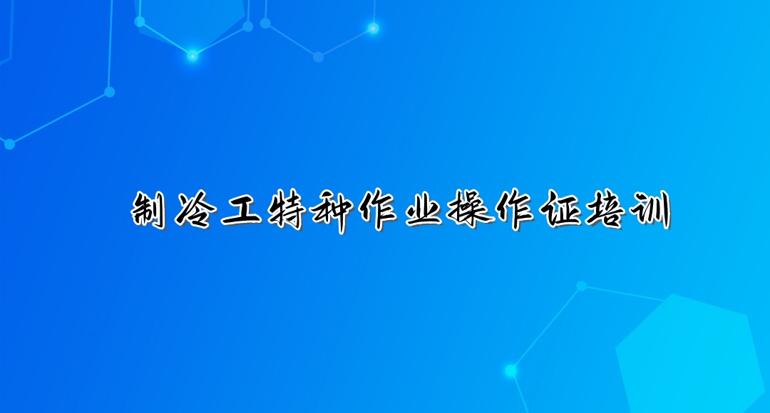 重庆制冷工特种作业操作证培训机构 重庆制冷工特种作业操作证培训机构