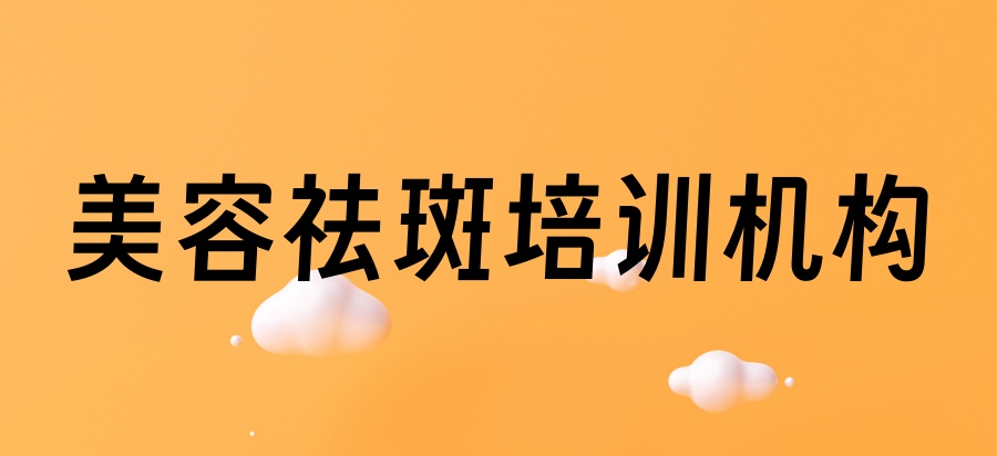 前十名!国内top10美容祛斑培训机构口碑一览表 前十名!国内top10美容祛斑培训机构口碑一览表