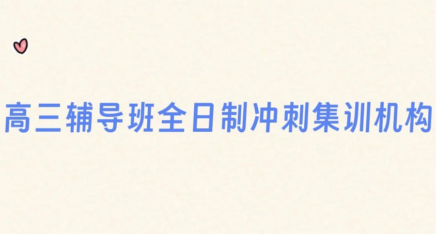2025年度排名～武汉市高三辅导班十大全日制冲刺集训机构推荐
