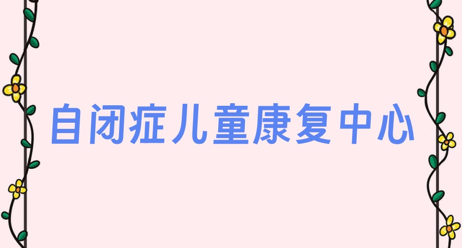 常州有几家自闭症康复中心 常州有几家自闭症康复中心