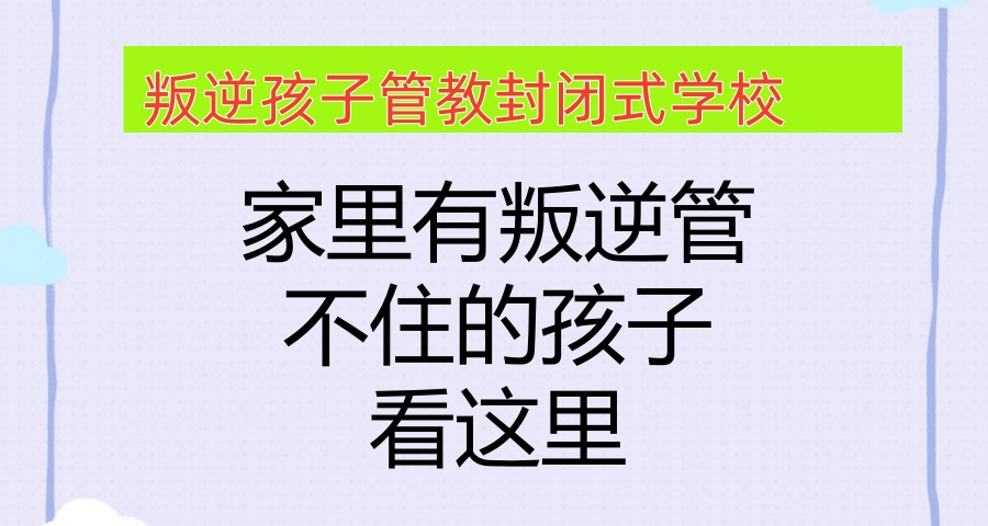 广州家里有叛逆管不住的孩子看这里-正规叛逆孩子管教封闭式学校 广州家里有叛逆管不住的孩子看这里-正规叛逆孩子管教封闭式学校
