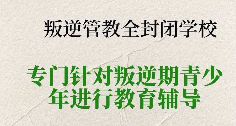 叛逆管不住的孩子管教学校 叛逆管不住的孩子管教学校