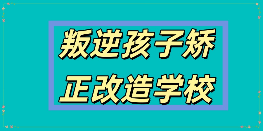 叛逆孩子管教封闭式学校 叛逆孩子管教封闭式学校