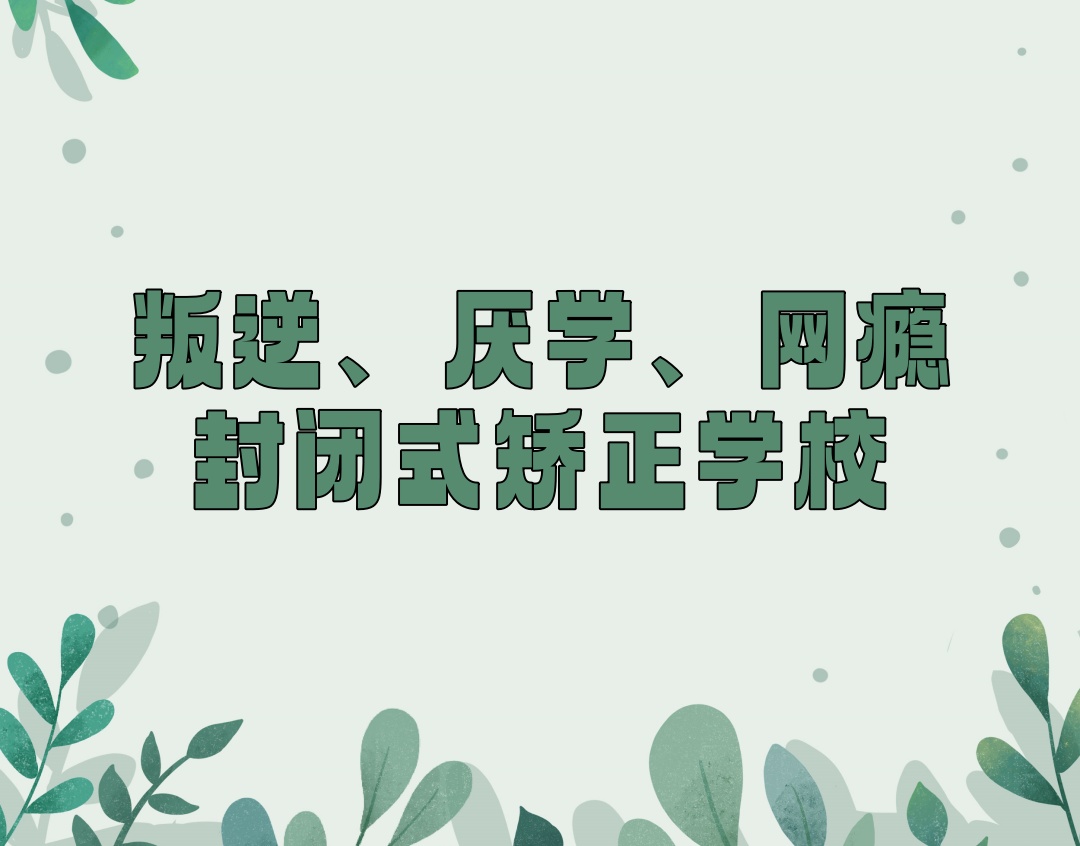江门封闭式军事化叛逆矫正学校 江门封闭式军事化叛逆矫正学校
