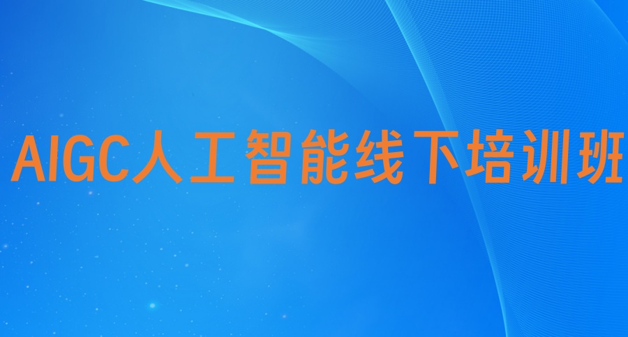 目前比较好的AIGC人工智能线下培训班TOP榜单推荐