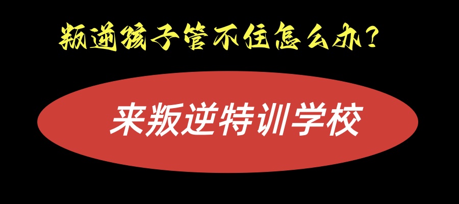 叛逆孩子管不住怎么办？【陕西护航叛逆特训学校】让孩子3-6个月走出叛逆！