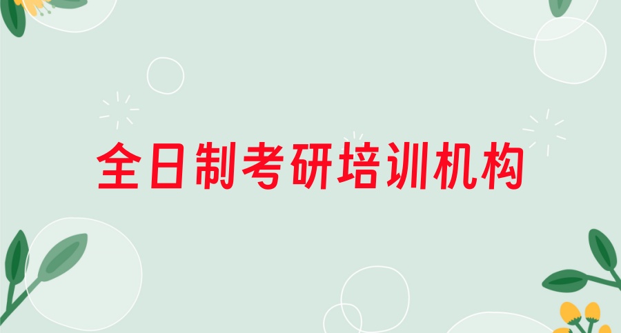 公布了！全日制考研培训比较好的机构top5是这几家-（含机构特色测评整理）