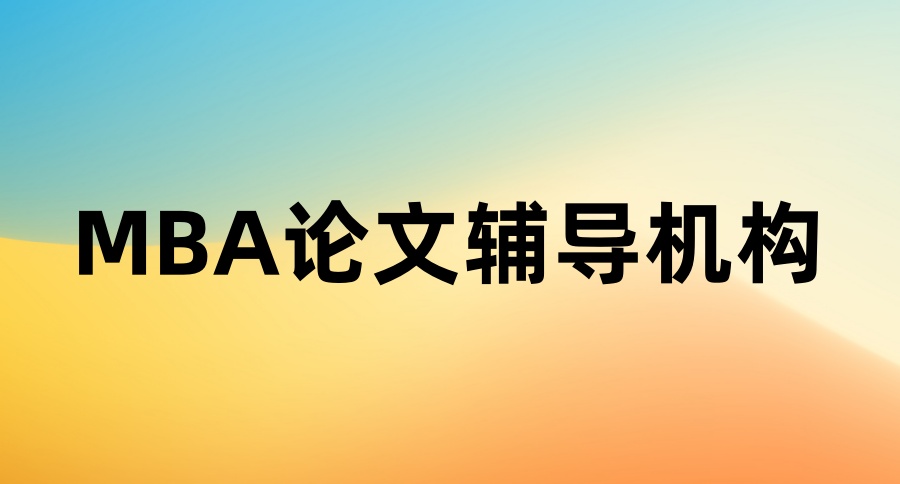 保姆级名单整理！国内前十名靠谱的MBA论文辅导中介机构一览排名表