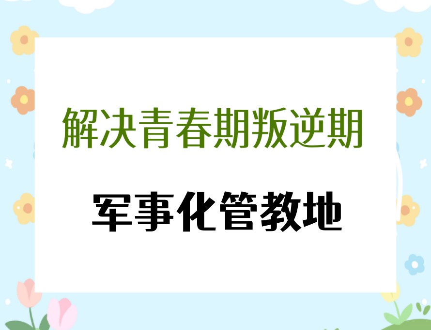 济宁管教叛逆期孩子比较好的封闭式学校名单前十一览新更.jpg 济宁管教叛逆期孩子比较好的封闭式学校名单前十一览新更.jpg