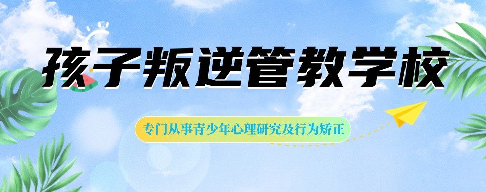 广东口碑不错的叛逆学校 广东口碑不错的叛逆学校