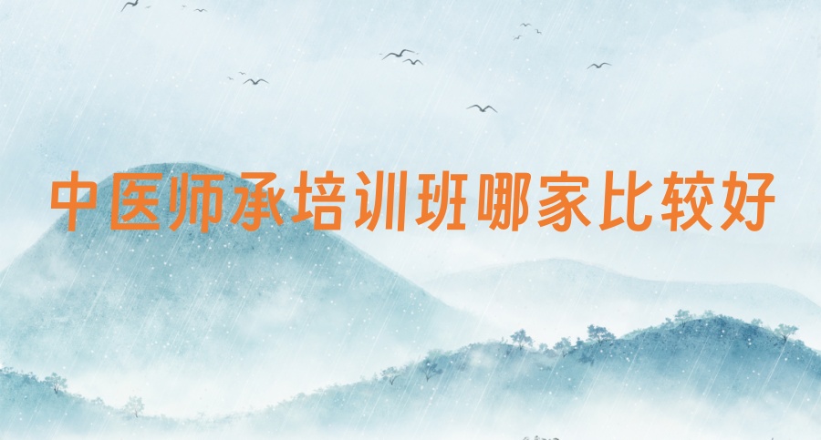 想报中医师承哪个培训机构比较好