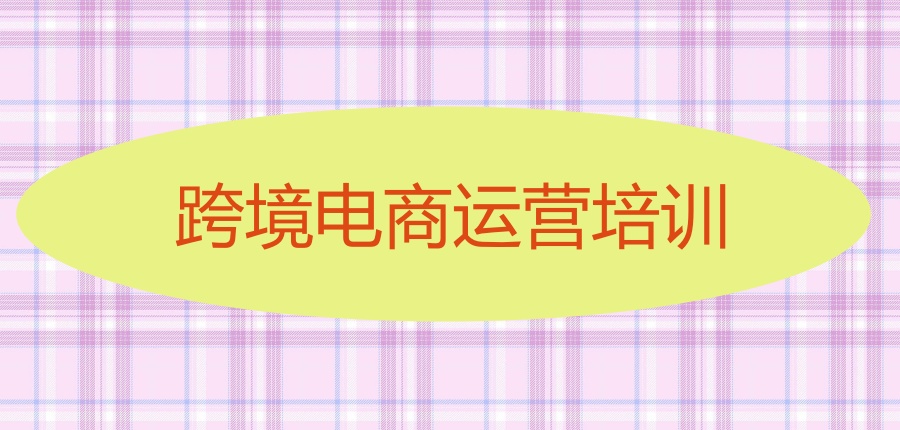 杭州实力前五跨境电商运营培训机构名单公布