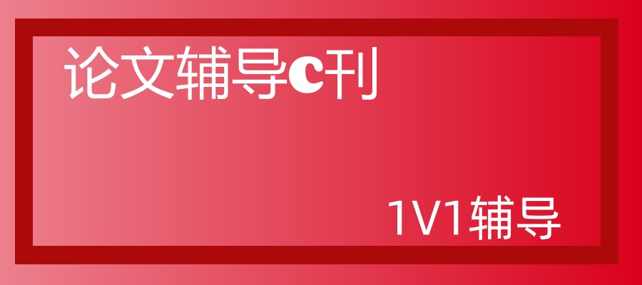 论文辅导c刊选择哪家机构好 论文辅导c刊选择哪家机构好