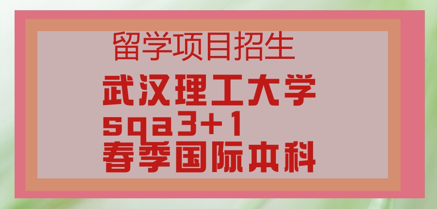 留学项目招生|武汉理工大学sqa3+1春季国际本科2026年招生简章 留学项目招生|武汉理工大学sqa3+1春季国际本科2026年招生简章