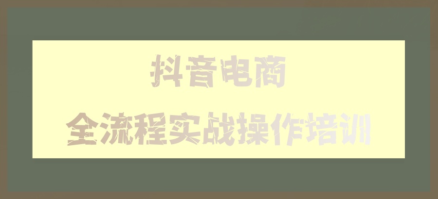 盘点!排行靠前的抖音电商全流程实战操作培训学校 盘点!排行靠前的抖音电商全流程实战操作培训学校