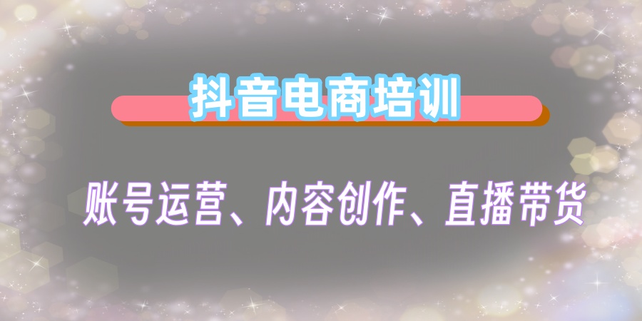 抖音电商作培训学校 抖音电商作培训学校
