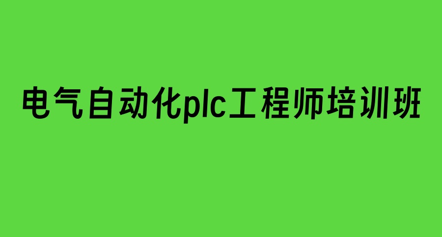 plc电气工程及其自动化培训机构 plc电气工程及其自动化培训机构