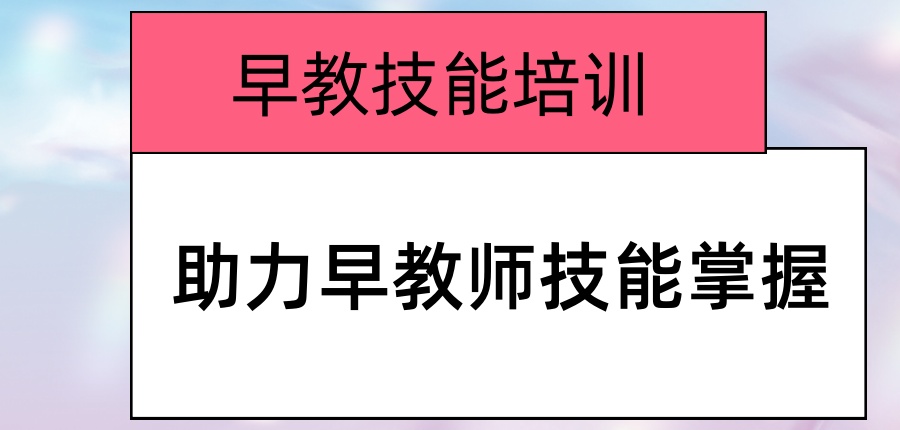 长沙早教技能培训机构热推榜单|助力早教师技能掌握