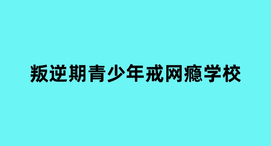 口碑top10重庆封闭式叛逆孩子改造学校一览正规名单 口碑top10重庆封闭式叛逆孩子改造学校一览正规名单