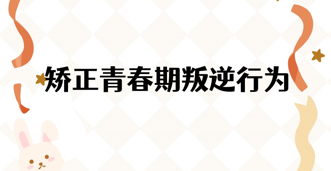 矫正叛逆少年学校 矫正叛逆少年学校