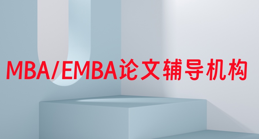 Top10排名靠谱的MBA/EMBA论文辅导机构一览2026名单 Top10排名靠谱的MBA/EMBA论文辅导机构一览2026名单