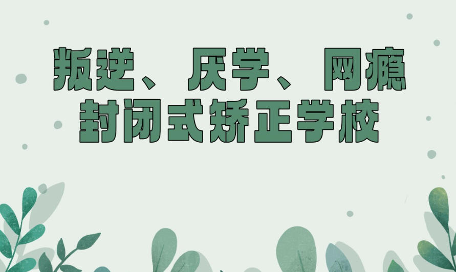 湖州叛逆少年封闭式管教特训学校