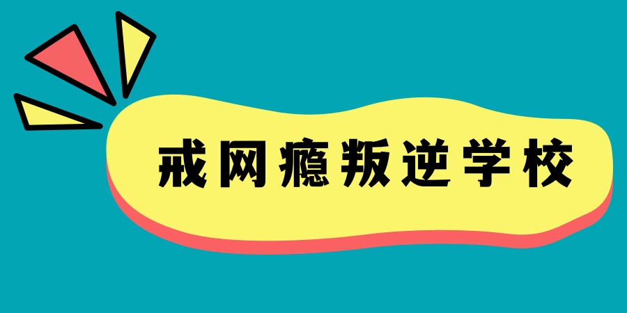 叛逆网瘾戒除学校 叛逆网瘾戒除学校