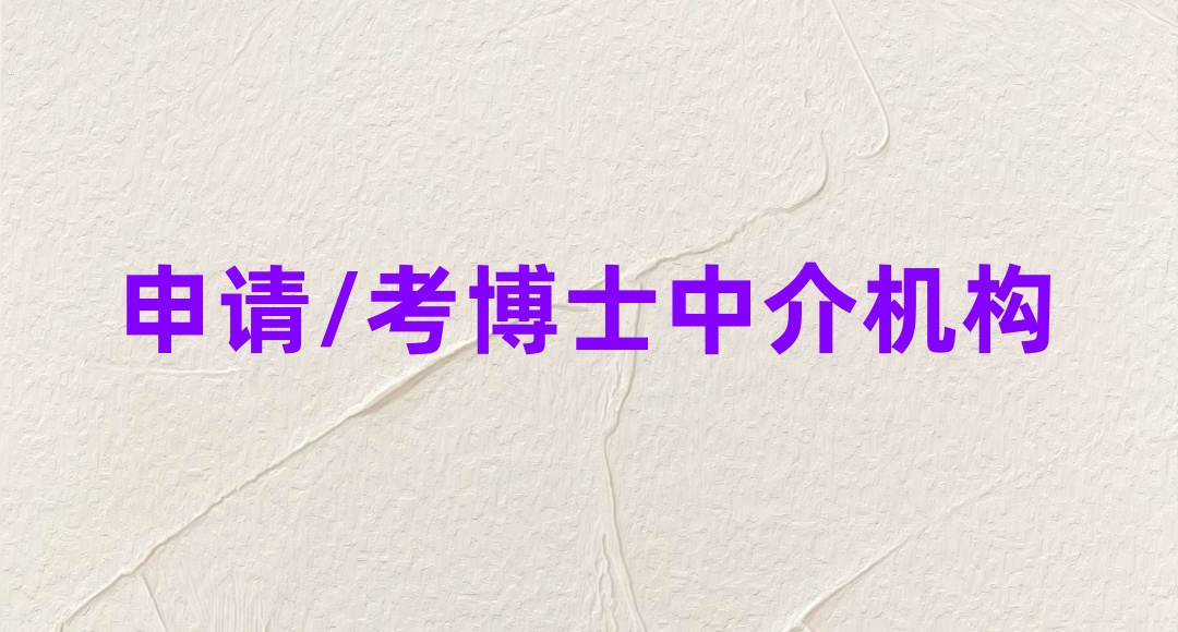 重要发布!排名前10申请/考博士比较靠谱的国内中介机构一览 重要发布!排名前10申请/考博士比较靠谱的国内中介机构一览
