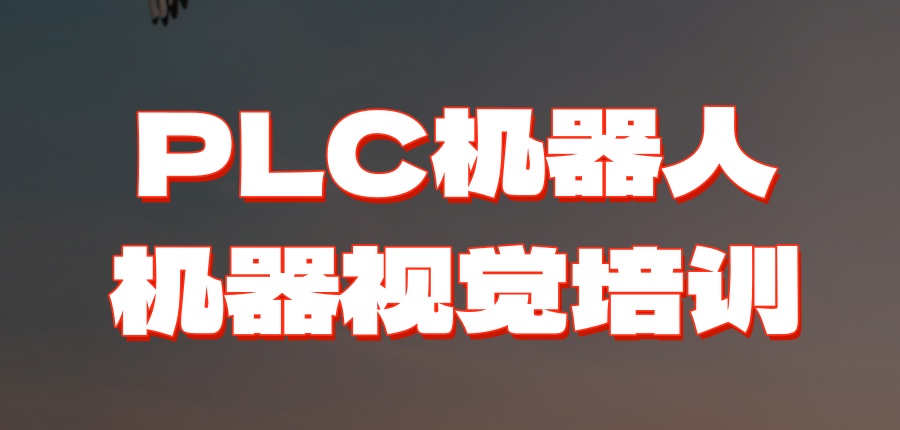 PLC机器人机器视觉培训机构 PLC机器人机器视觉培训机构