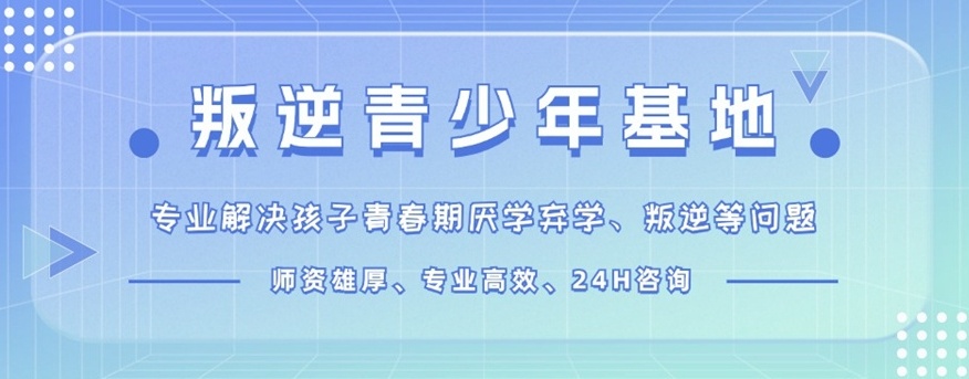 青少年叛逆厌学管教学校 青少年叛逆厌学管教学校